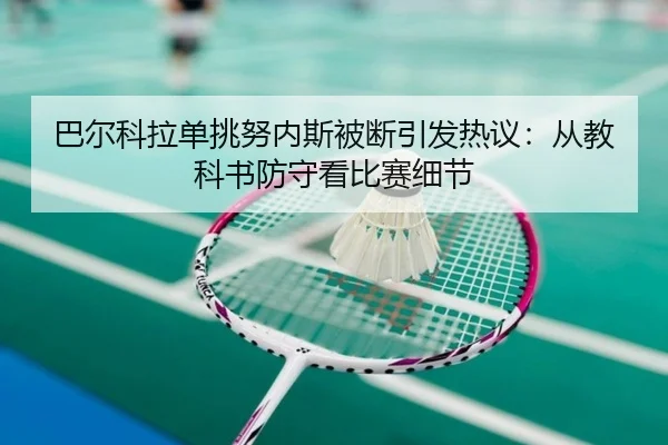 巴尔科拉单挑努内斯被断引发热议:从教科书防守看比赛细节
